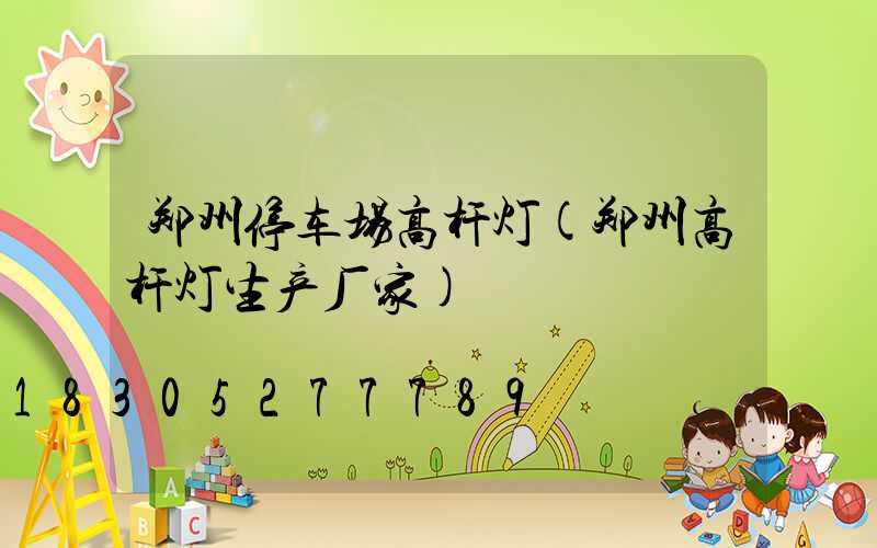 郑州停车场高杆灯(郑州高杆灯生产厂家)
