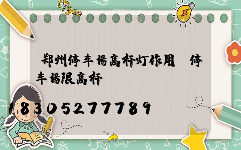 郑州停车场高杆灯作用(停车场限高杆)