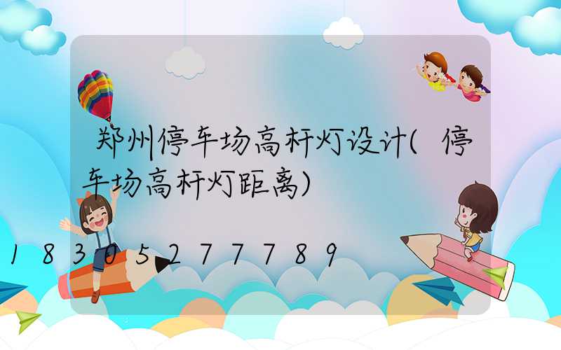 郑州停车场高杆灯设计(停车场高杆灯距离)