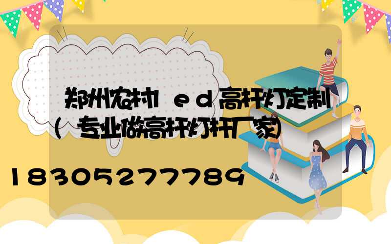 郑州农村led高杆灯定制(专业做高杆灯杆厂家)