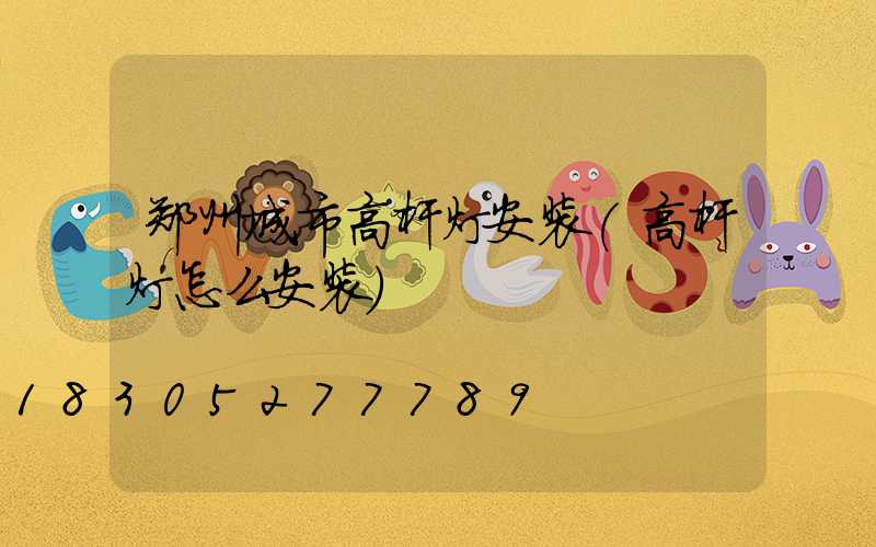 郑州城市高杆灯安装(高杆灯怎么安装)