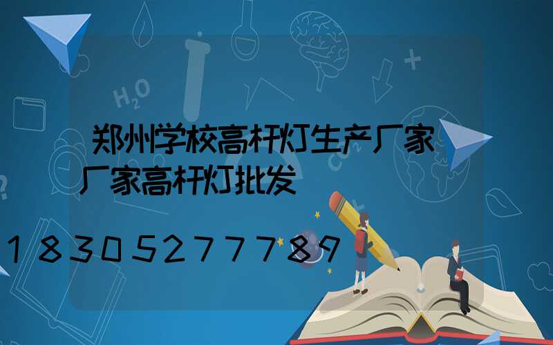 郑州学校高杆灯生产厂家(厂家高杆灯批发)