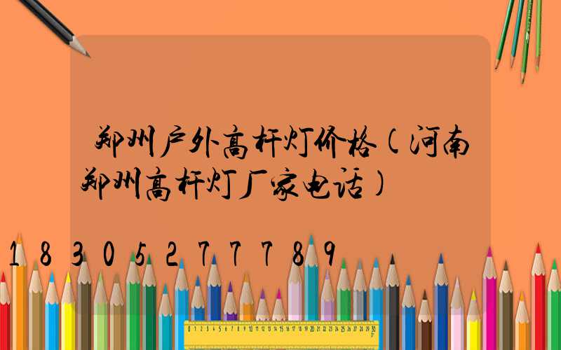 郑州户外高杆灯价格(河南郑州高杆灯厂家电话)