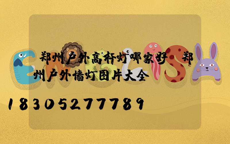 郑州户外高杆灯哪家好(郑州户外墙灯图片大全)