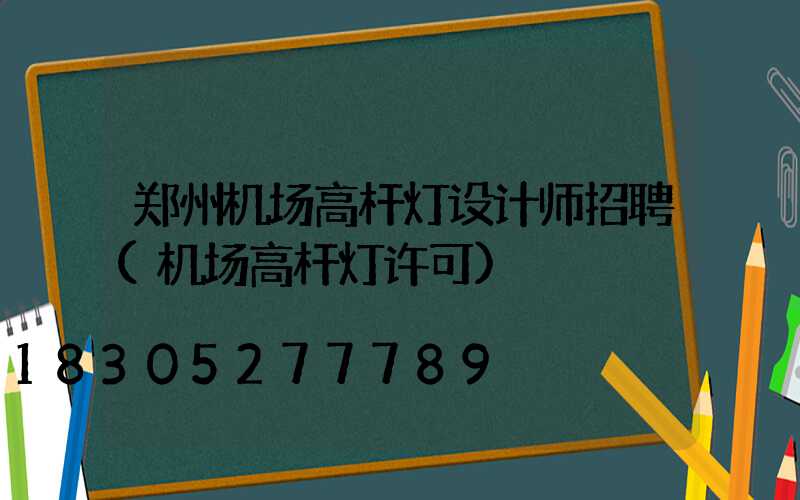 郑州机场高杆灯设计师招聘(机场高杆灯许可)
