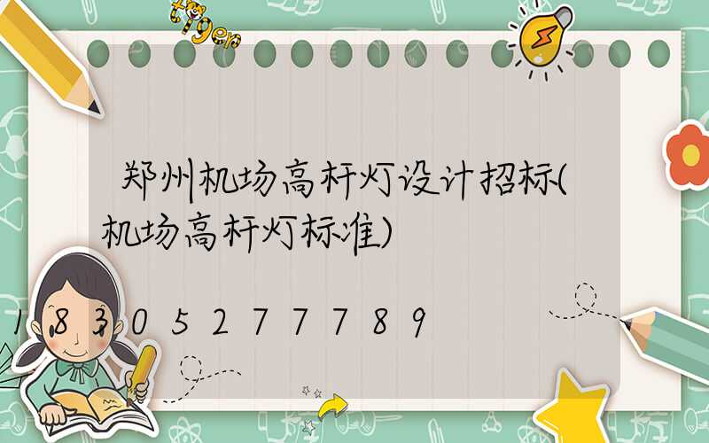 郑州机场高杆灯设计招标(机场高杆灯标准)