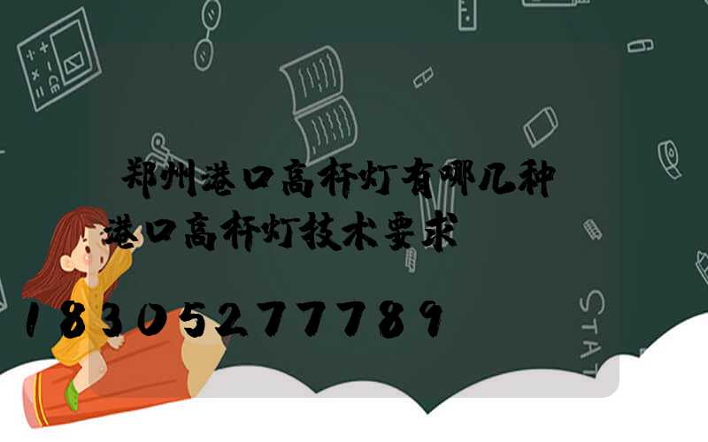 郑州港口高杆灯有哪几种(港口高杆灯技术要求)