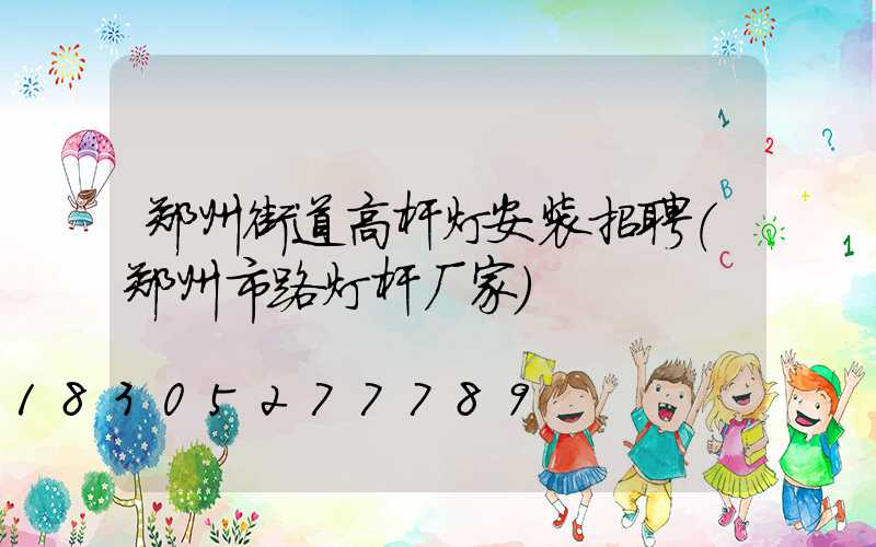 郑州街道高杆灯安装招聘(郑州市路灯杆厂家)