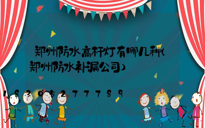 郑州防水高杆灯有哪几种(郑州防水补漏公司)
