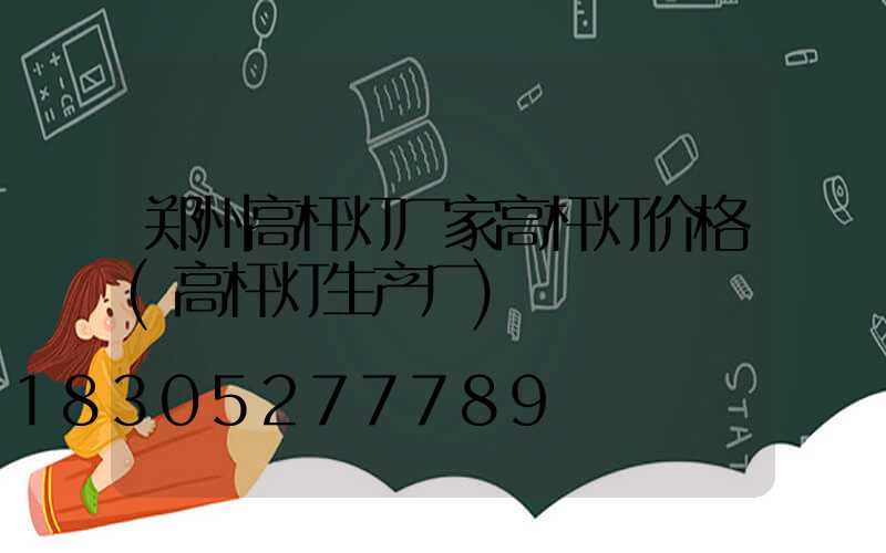 郑州高杆灯厂家高杆灯价格(高杆灯生产厂)