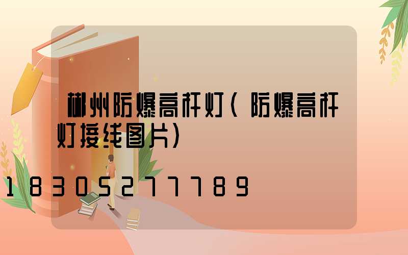 郴州防爆高杆灯(防爆高杆灯接线图片)