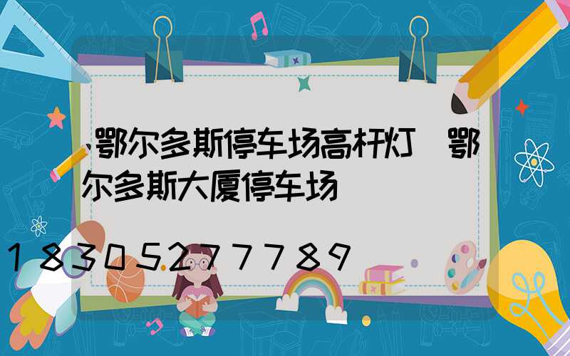 鄂尔多斯停车场高杆灯(鄂尔多斯大厦停车场)