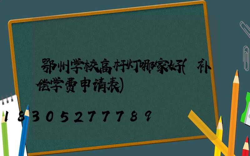 鄂州学校高杆灯哪家好(补偿学费申请表)