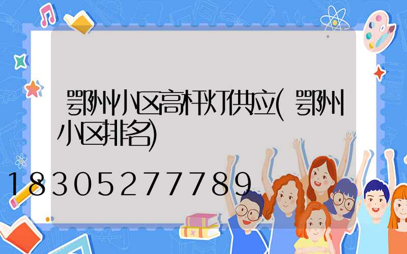 鄂州小区高杆灯供应(鄂州小区排名)