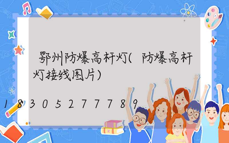 鄂州防爆高杆灯(防爆高杆灯接线图片)