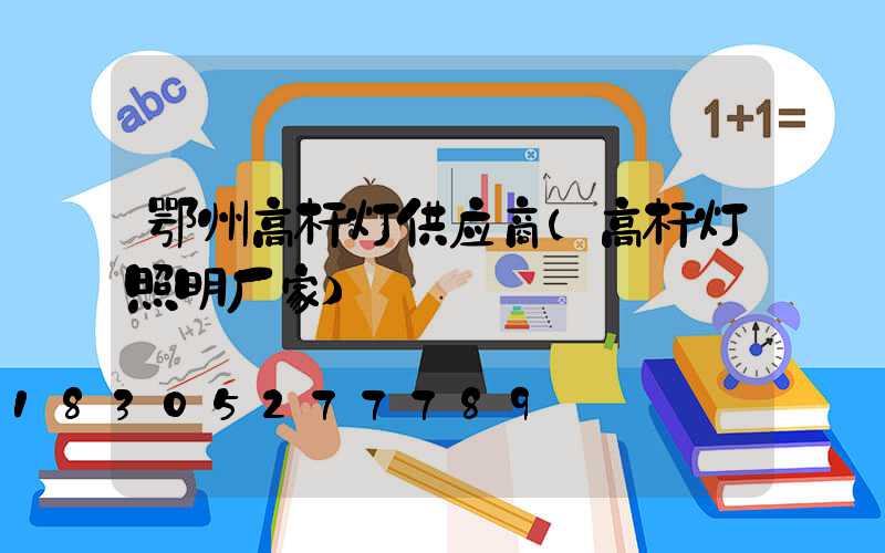 鄂州高杆灯供应商(高杆灯照明厂家)