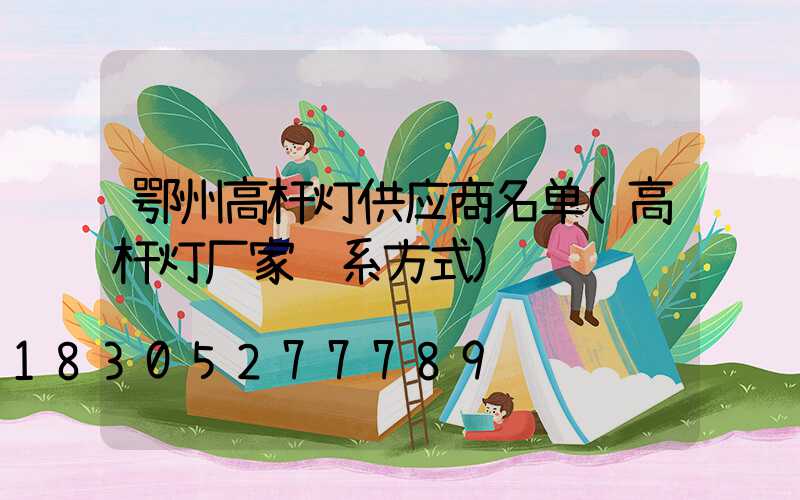 鄂州高杆灯供应商名单(高杆灯厂家联系方式)