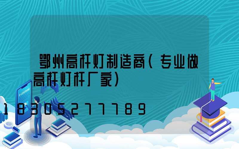 鄂州高杆灯制造商(专业做高杆灯杆厂家)