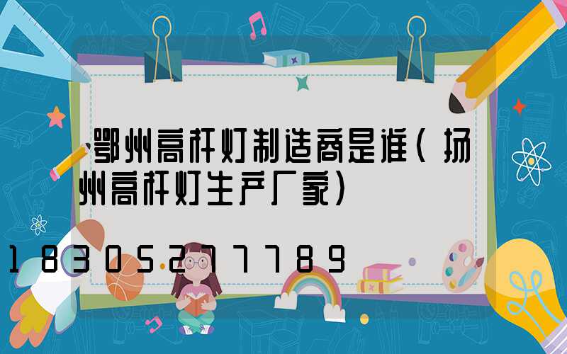 鄂州高杆灯制造商是谁(扬州高杆灯生产厂家)