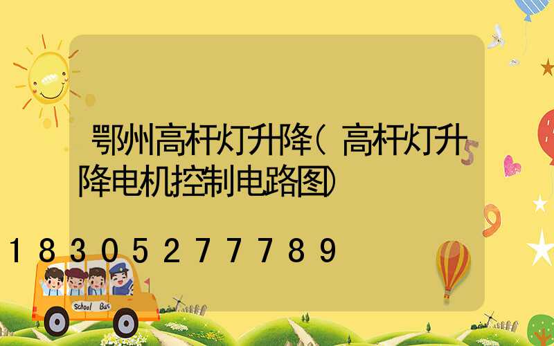 鄂州高杆灯升降(高杆灯升降电机控制电路图)