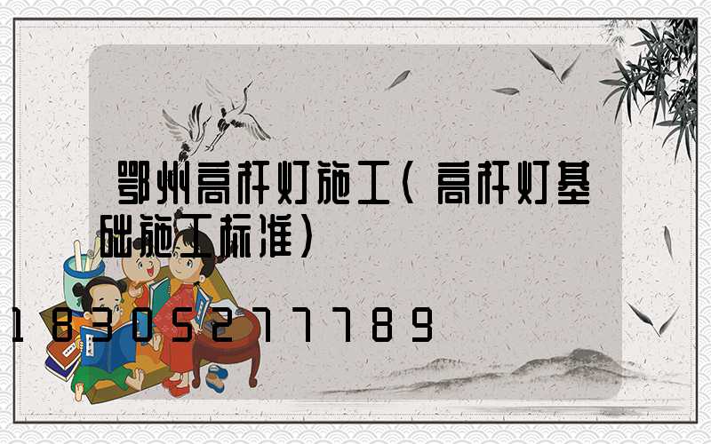 鄂州高杆灯施工(高杆灯基础施工标准)