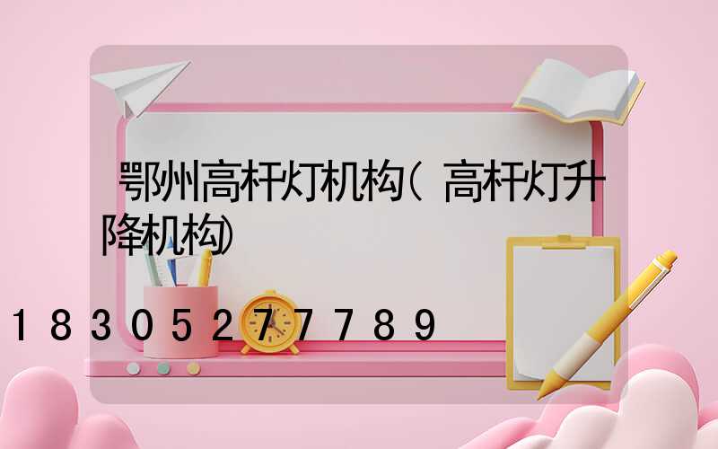 鄂州高杆灯机构(高杆灯升降机构)