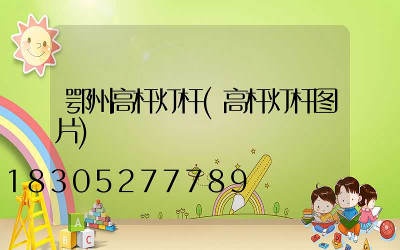 鄂州高杆灯杆(高杆灯杆图片)