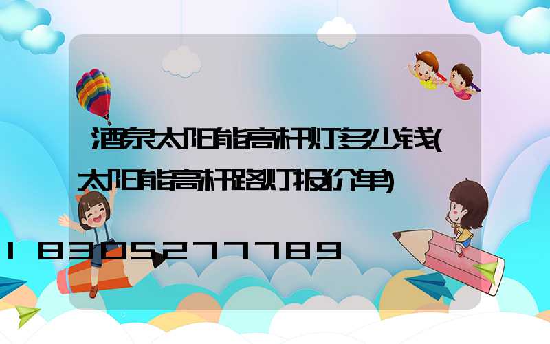 酒泉太阳能高杆灯多少钱(太阳能高杆路灯报价单)