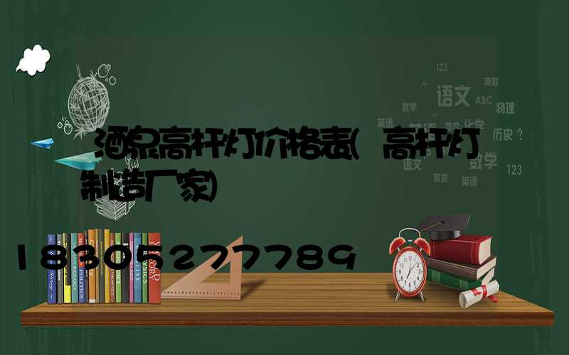 酒泉高杆灯价格表(高杆灯制造厂家)