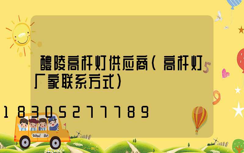 醴陵高杆灯供应商(高杆灯厂家联系方式)