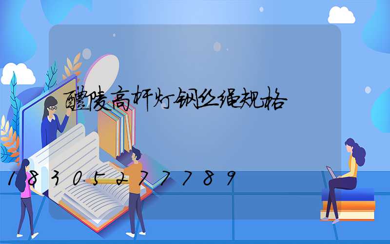 醴陵高杆灯钢丝绳规格