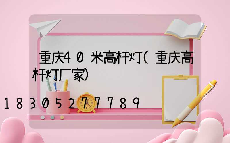 重庆40米高杆灯(重庆高杆灯厂家)