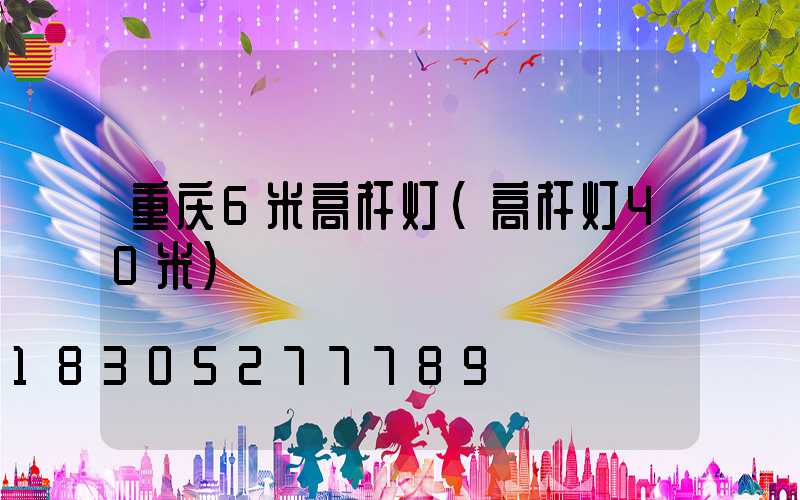 重庆6米高杆灯(高杆灯40米)