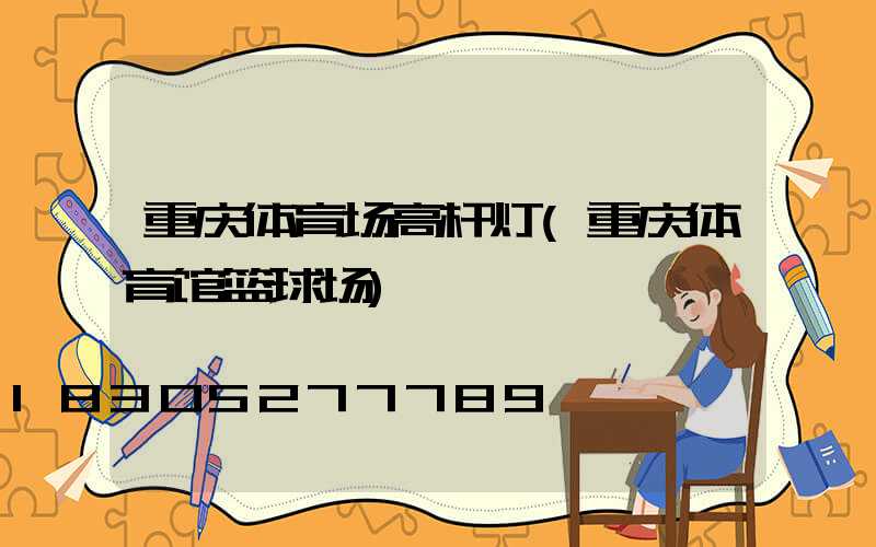 重庆体育场高杆灯(重庆体育馆篮球场)