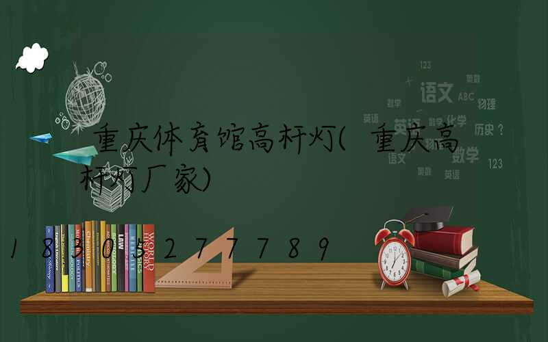 重庆体育馆高杆灯(重庆高杆灯厂家)