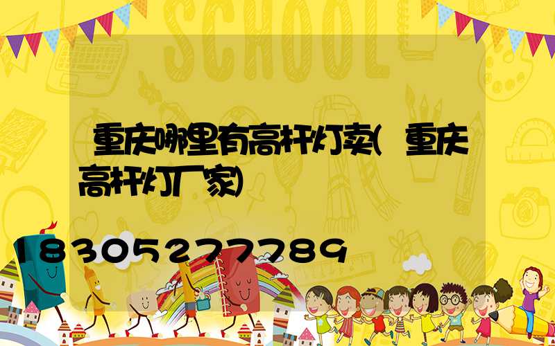 重庆哪里有高杆灯卖(重庆高杆灯厂家)
