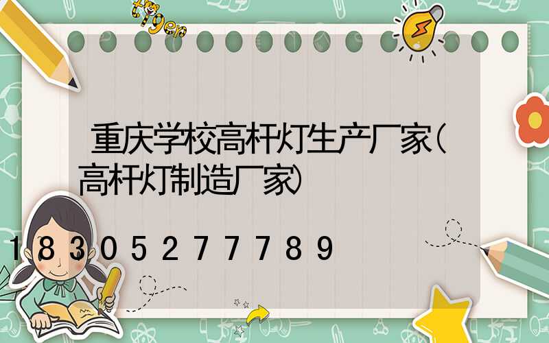 重庆学校高杆灯生产厂家(高杆灯制造厂家)