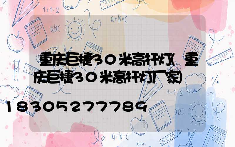 重庆巨捷30米高杆灯(重庆巨捷30米高杆灯厂家)