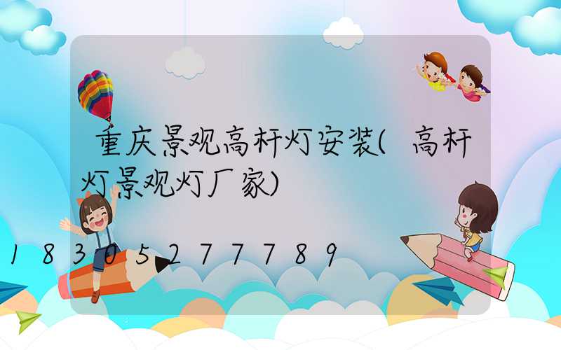 重庆景观高杆灯安装(高杆灯景观灯厂家)