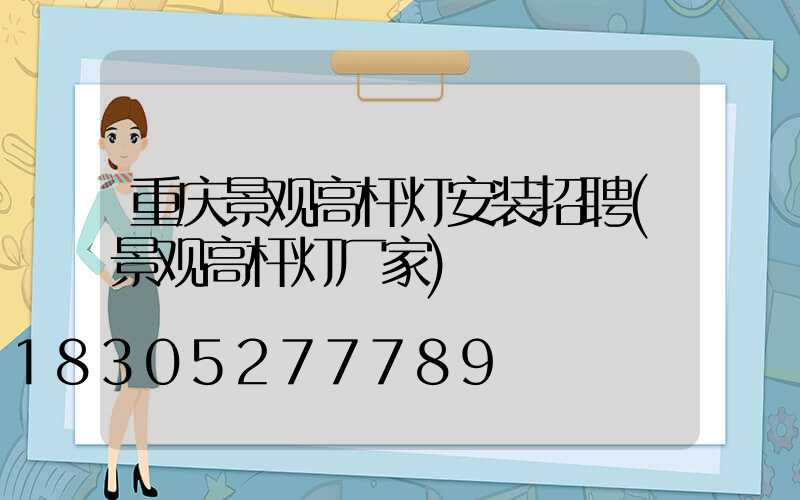 重庆景观高杆灯安装招聘(景观高杆灯厂家)