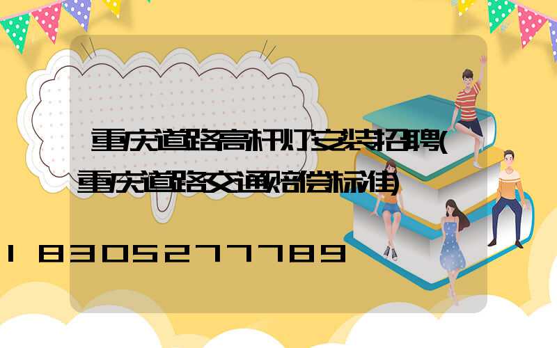 重庆道路高杆灯安装招聘(重庆道路交通赔偿标准)