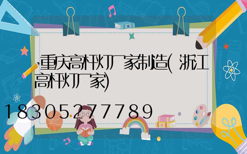 重庆高杆灯厂家制造(浙江高杆灯厂家)