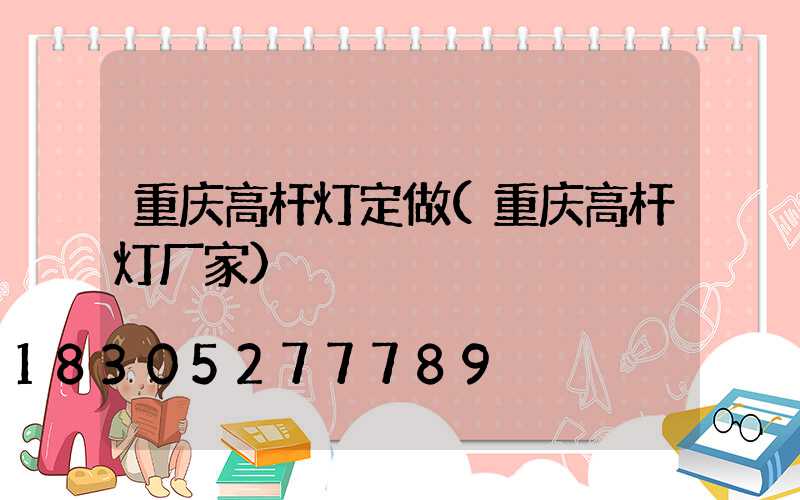重庆高杆灯定做(重庆高杆灯厂家)