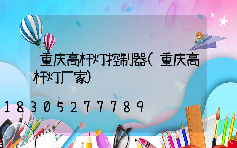 重庆高杆灯控制器(重庆高杆灯厂家)