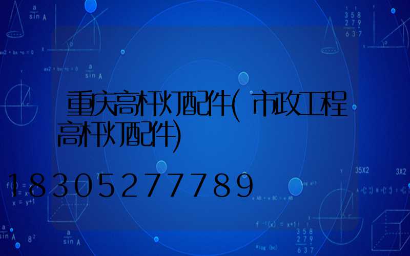 重庆高杆灯配件(市政工程高杆灯配件)