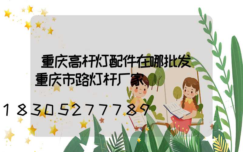 重庆高杆灯配件在哪批发(重庆市路灯杆厂家)