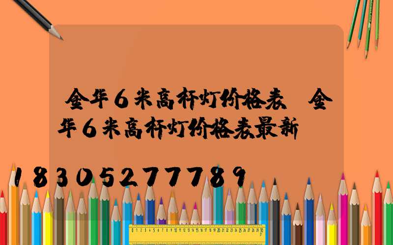 金华6米高杆灯价格表(金华6米高杆灯价格表最新)
