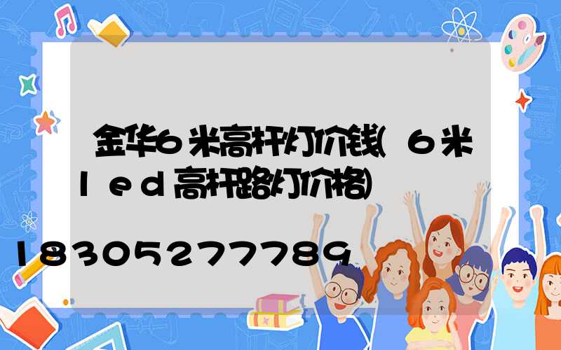 金华6米高杆灯价钱(6米led高杆路灯价格)