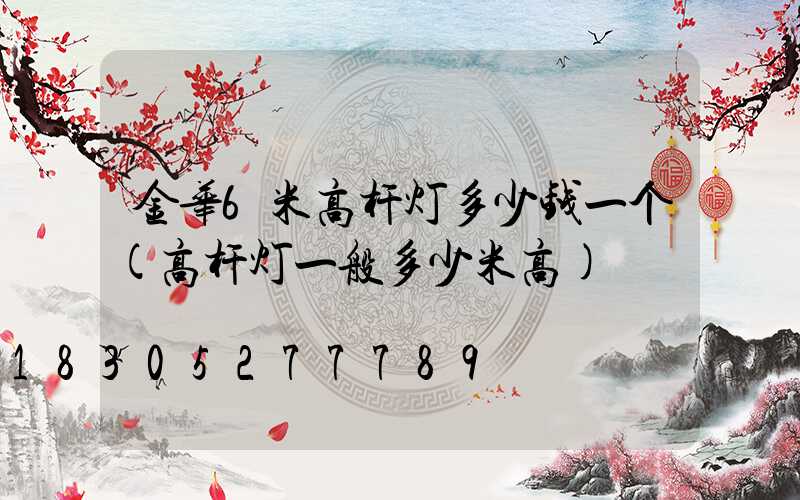 金华6米高杆灯多少钱一个(高杆灯一般多少米高)