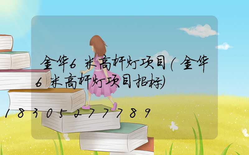 金华6米高杆灯项目(金华6米高杆灯项目招标)